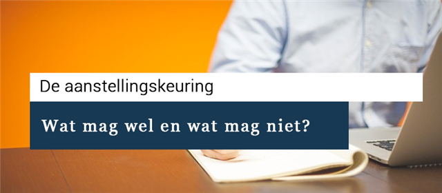 Aanstellingskeuring bij sollicitaties: wat mag wel en wat mag niet?